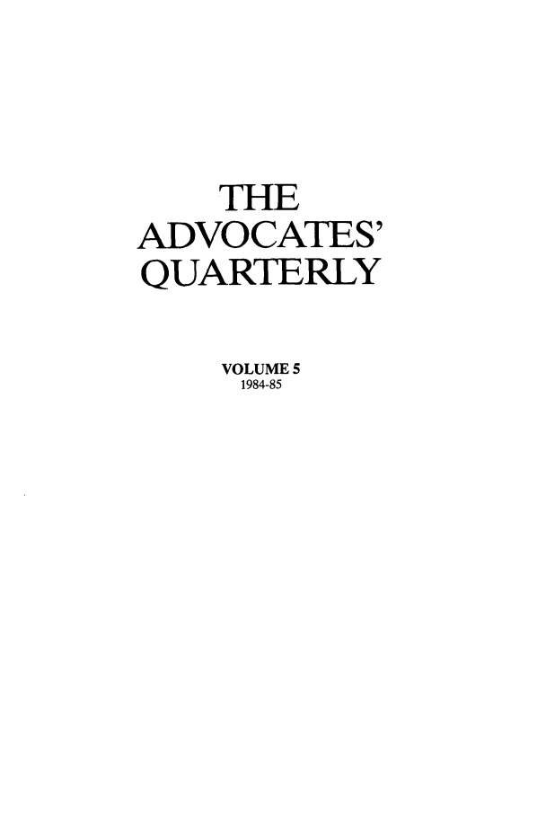 handle is hein.journals/aqrty5 and id is 1 raw text is: THE
ADVOCATES'
QUARTERLY
VOLUME 5
1984-85


