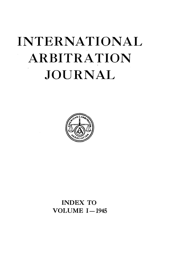 handle is hein.journals/arbitrtn1 and id is 1 raw text is: INTERNATIONAL
ARBITRATION
JOURNAL

INDEX TO
VOLUME 1-1945


