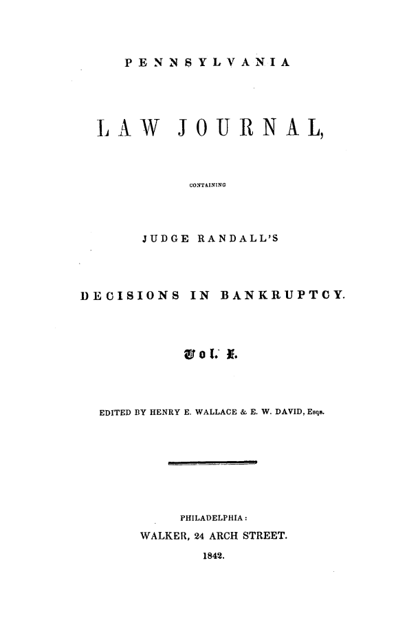 handle is hein.journals/aricnljr1 and id is 1 raw text is: PENNSYLVANIA

LAW JOURNAL,
CONTAINING
JUDGE RANDALL'S

DECISIONS IN BANKRUPTCY.
t o 1. 1.
EDITED BY HENRY E. WALLACE & E. W. DAVID, Esqs.
PHILADELPHIA:
WALKER, 24 ARCH STREET.

1842.


