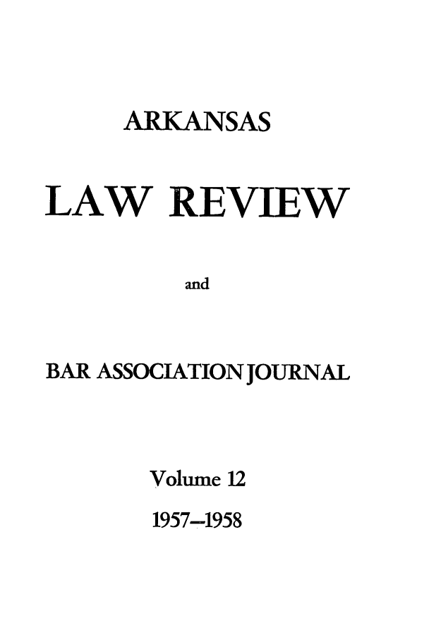 handle is hein.journals/arklr12 and id is 1 raw text is: ARKANSAS
LAW REVIEW
and
BAR ASSOCIATION JOURNAL

Volume 12
1957-1958


