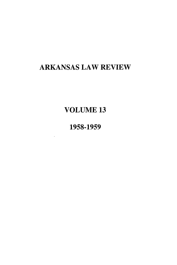 handle is hein.journals/arklr13 and id is 1 raw text is: ARKANSAS LAW REVIEW
VOLUME 13
1958-1959


