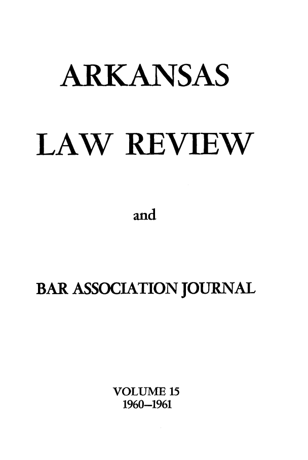 handle is hein.journals/arklr15 and id is 1 raw text is: ARKANSAS
LAW REVIEW
and
BAR ASSOCIATION JOURNAL

VOLUME 15
1960-1961


