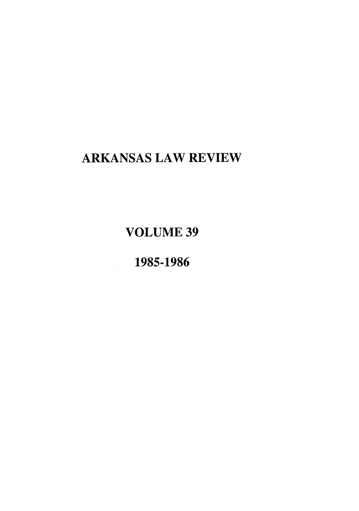 handle is hein.journals/arklr39 and id is 1 raw text is: ARKANSAS LAW REVIEW
VOLUME 39
1985-1986


