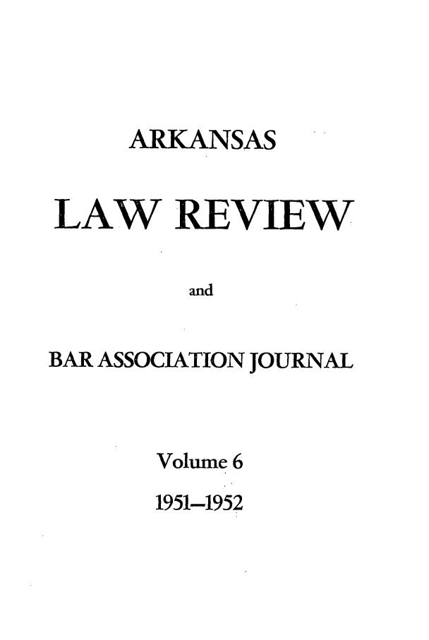 handle is hein.journals/arklr6 and id is 1 raw text is: ARKANSAS
LAW REVIEW
and
BAR ASSOCIATION JOURNAL

Volume 6
1951-1952



