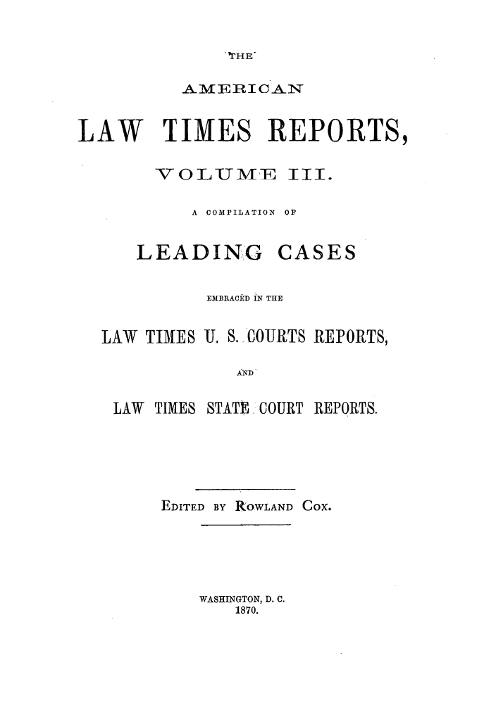 handle is hein.journals/arnlati3 and id is 1 raw text is: 'THE-
AMHERI CAN
LAW TIMES REPORTS,
VOLUME Ill.
A  COMPILATION  OF
LEADING CASES
EMBRACED IN THE
LAW TIMES . S. COURTS REPORTS,
AND
LAW TIMES STATE COURT REPORTS.

EDITED BY ROWLAND COX.

WASHINGTON, D. C.
1870.


