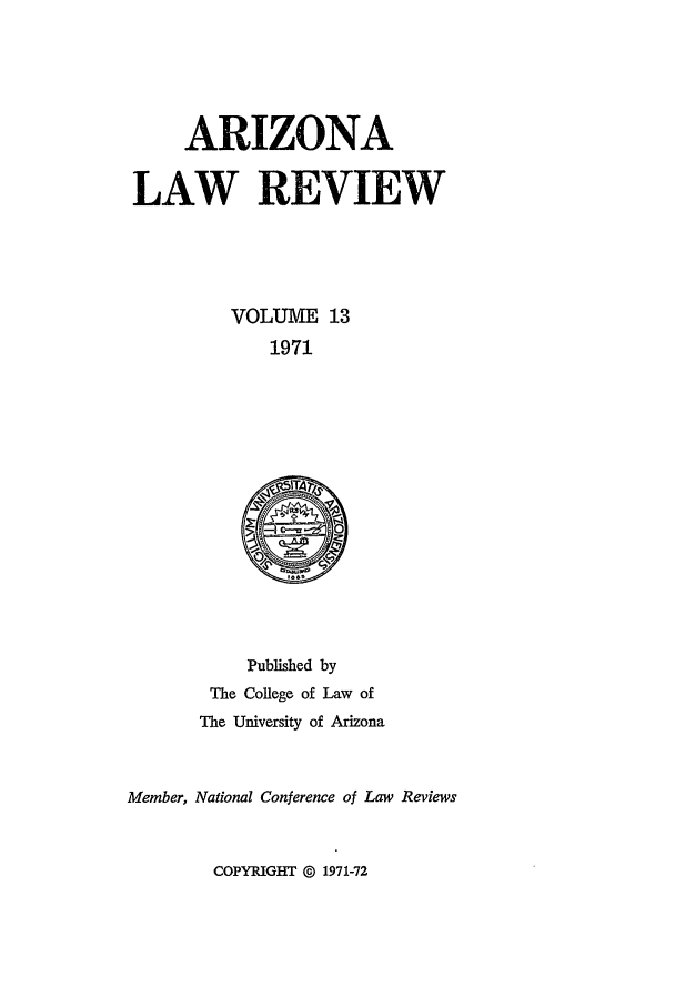 handle is hein.journals/arz13 and id is 1 raw text is: ARIZONA
LAW REVIEW
VOLUME 13
1971

Published by
The College of Law of
The University of Arizona
Member, National Conference of Law Reviews

COPYRIGHT @ 1971-72


