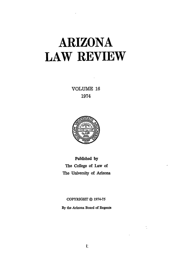 handle is hein.journals/arz16 and id is 1 raw text is: ARIZONA
LAW REVIEW
VOLUME 16
1974

Published by
The College of Law of
The University of Arizona
COPYRIGHT 0 1974-75
By the Arizona Board of Regents


