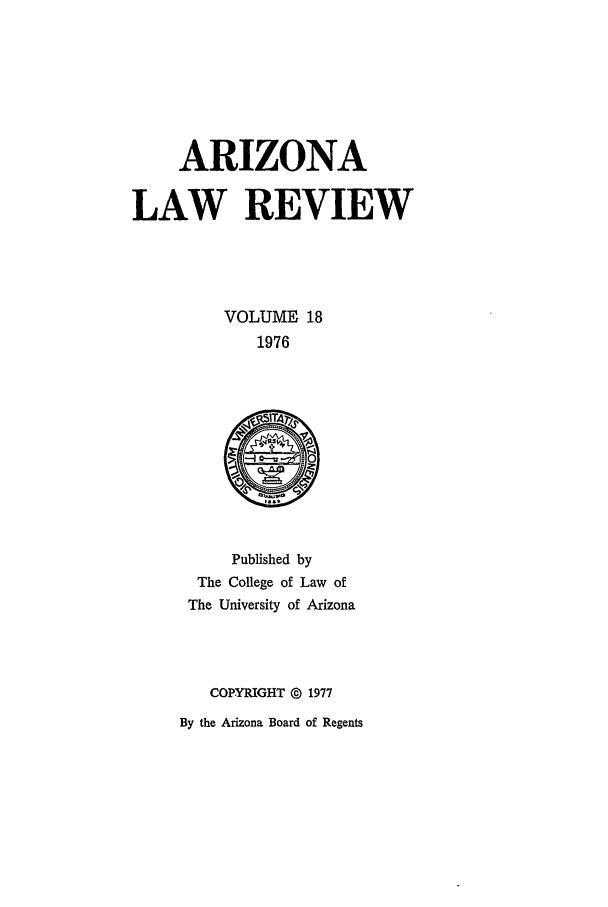 handle is hein.journals/arz18 and id is 1 raw text is: ARIZONA
LAW REVIEW
VOLUME 18
1976

Published by
The College of Law of
The University of Arizona
COPYRIGHT @ 1977
By the Arizona Board of Regents


