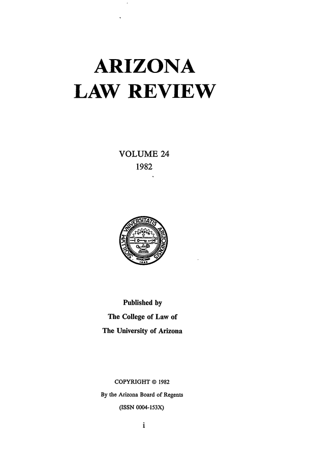 handle is hein.journals/arz24 and id is 1 raw text is: ARIZONA
LAW REVIEW
VOLUME 24
1982

Published by
The College of Law of
The University of Arizona
COPYRIGHT 0 1982
By the Arizona Board of Regents
(ISSN 0004-153X)
i


