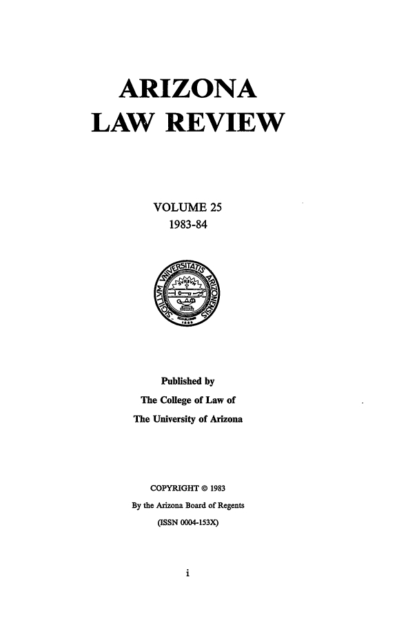 handle is hein.journals/arz25 and id is 1 raw text is: ARIZONA
LAW REVIEW
VOLUME 25
1983-84

Published by
The College of Law of
The University of Arizona
COPYRIGHT © 1983
By the Arizona Board of Regents
(ISSN 0004-153X)


