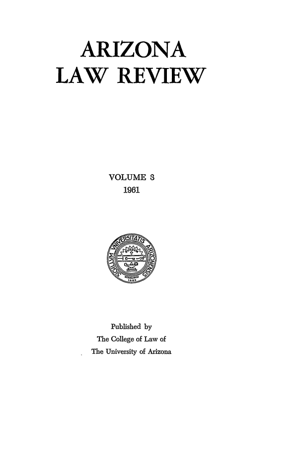 handle is hein.journals/arz3 and id is 1 raw text is: ARIZONA
LAW REVIEW
VOLUME 8
1961

Published by
The College of Law of
The University of Arizona


