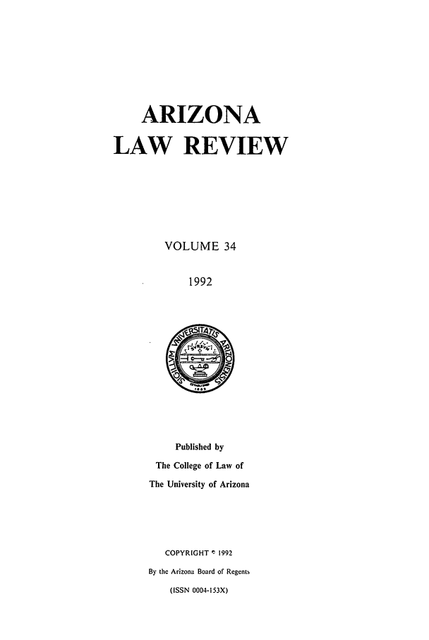 handle is hein.journals/arz34 and id is 1 raw text is: ARIZONA
LAW REVIEW
VOLUME 34
1992

Published by
The College of Law of
The University of Arizona

COPYRIGHT ' 1992
By the Arizona Board of Regents
(ISSN 0004-153X)


