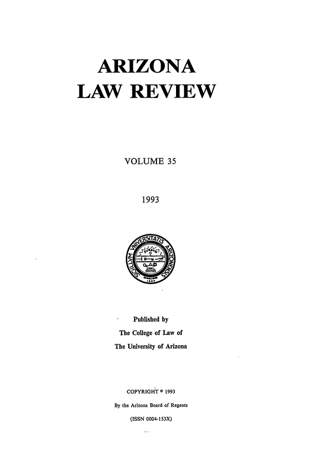 handle is hein.journals/arz35 and id is 1 raw text is: ARIZONA
LAW REVIEW
VOLUME 35
1993

Published by
The College of Law of
The University of Arizona

COPYRIGHT C 1993
By the Arizona Board of Regents
(ISSN 0004-153X)


