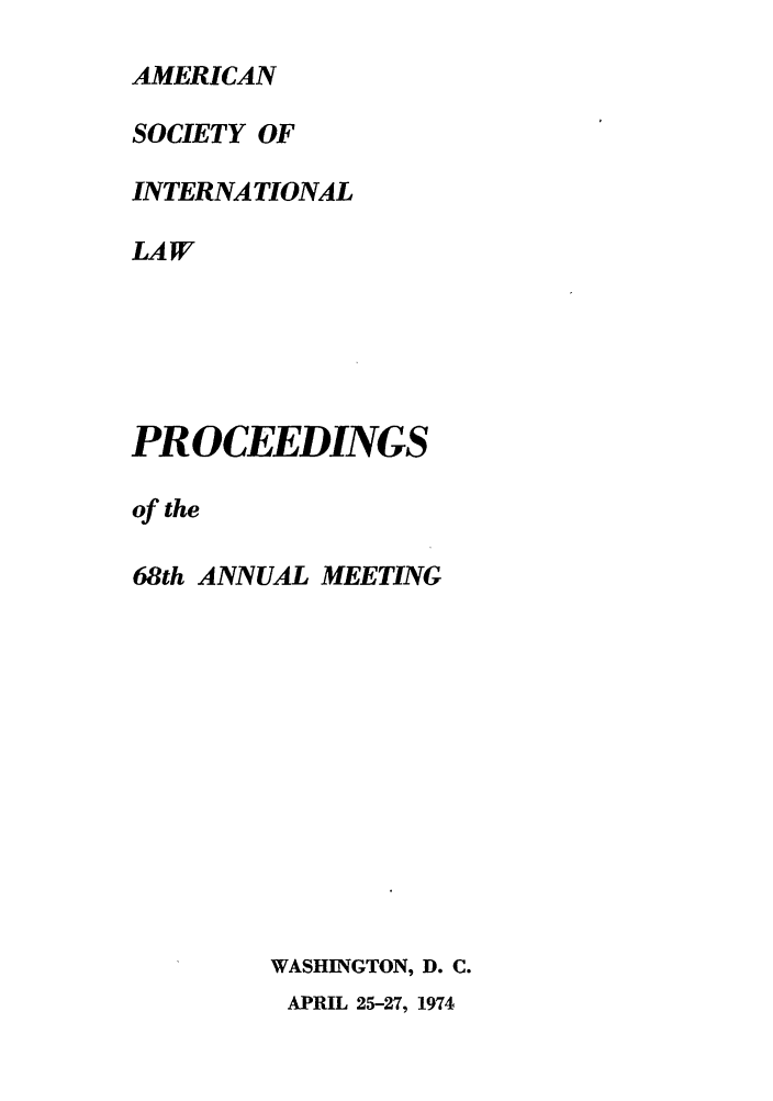 handle is hein.journals/asilp68 and id is 1 raw text is: AMERICAN
SOCIETY OF
INTERNATIONAL
LAW
PROCEEDINGS
of the
68th ANNUAL MEETING
WASHINGTON, D. C.
APRIL 25-27, 1974



