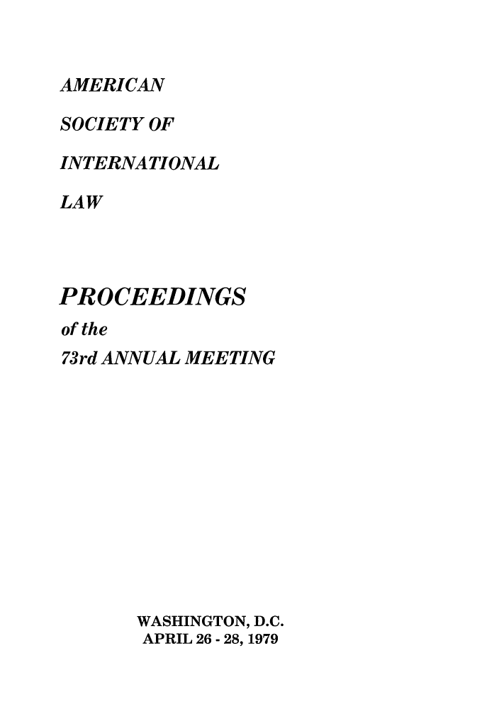 handle is hein.journals/asilp73 and id is 1 raw text is: AMERICAN
SOCIETY OF
INTERNATIONAL
LAW
PROCEEDINGS
of the
73rd ANNUAL MEETING
WASHINGTON, D.C.
APRIL 26 - 28, 1979



