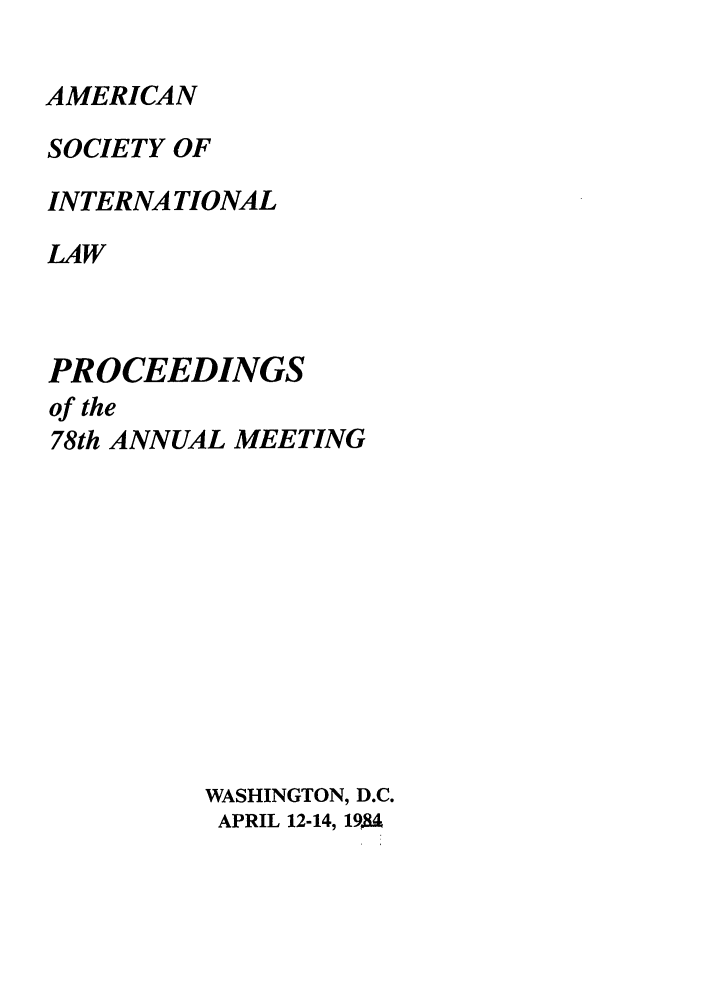 handle is hein.journals/asilp78 and id is 1 raw text is: AMERICAN
SOCIETY OF
INTERNATIONAL
LAW
PROCEEDINGS
of the
78th ANNUAL MEETING
WASHINGTON, D.C.
APRIL 12-14, 19$.


