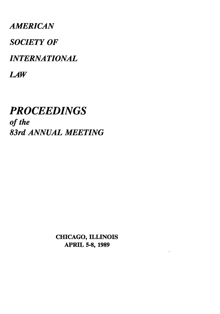 handle is hein.journals/asilp83 and id is 1 raw text is: AMERICAN
SOCIETY OF
INTERNATIONAL
LAW
PROCEEDINGS
of the
83rd ANNUAL MEETING
CHICAGO, ILLINOIS
APRIL 5-8, 1989



