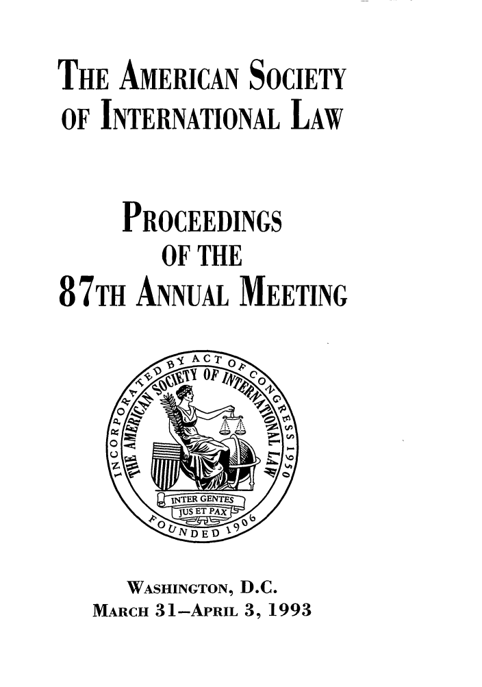handle is hein.journals/asilp87 and id is 1 raw text is: THE AMERICAN SOCIETY
OF INTERNATIONAL LAW
PROCEEDINGS
OF THE
87TH ANNUAL MEETING

WASHINGTON, D.C.
MARCH 31-APRIL 3, 1993


