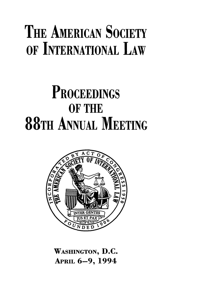 handle is hein.journals/asilp88 and id is 1 raw text is: THE AMERICAN SOCIETY
OF INTERNATIONAL LAW
PROCEEDINGS
OF THE
88TH ANNUAL MEETING

WASHINGTON, D.C.
APRIL 6-9, 1994



