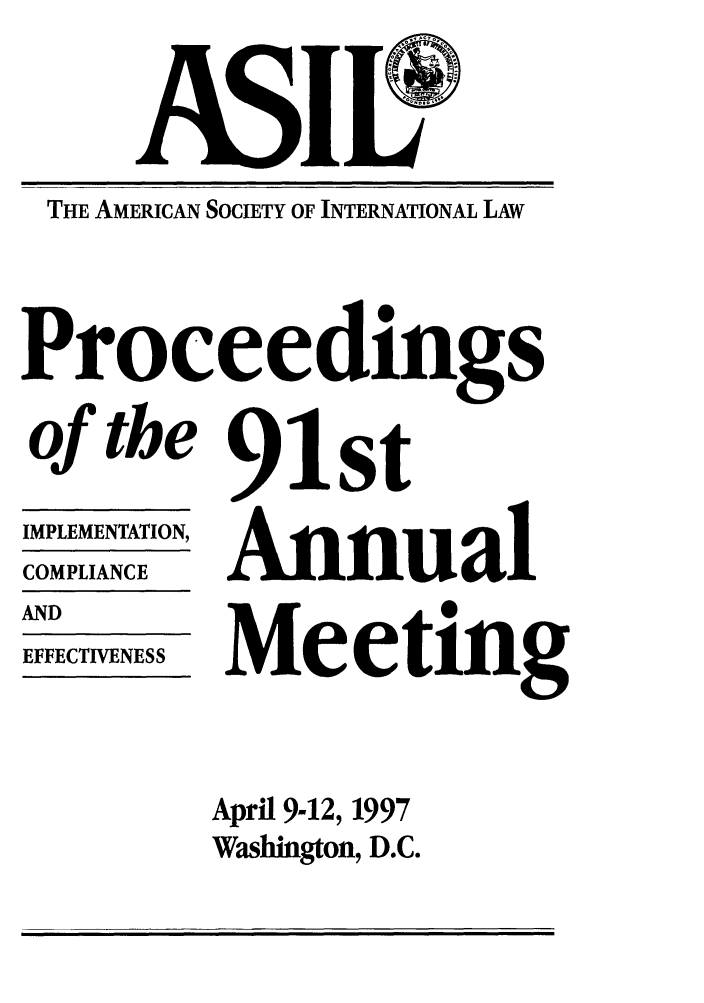 handle is hein.journals/asilp91 and id is 1 raw text is: THE AMERICAN SOCIETY OF INTERNATIONAL LAW
Proceedings

of the
IMPLEMENTATION,
COMPLIANCE
AND
EFFECTIVENESS

91st
Annual
Meeting
April 9-12, 1997
Washington, D.C.


