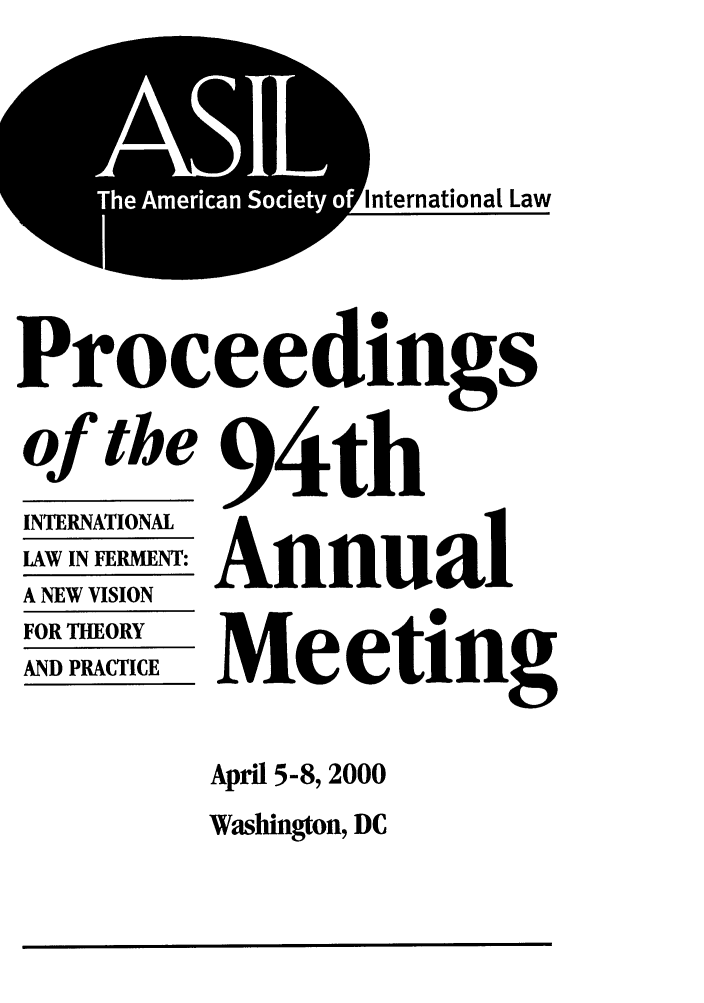 handle is hein.journals/asilp94 and id is 1 raw text is: ,AS
Th  Amerca  Society

nternational Law

Proceedings

INTERNATIONAL
LAW IN FERMENT:
A NEW VISION
FOR THEORY
AND PRACTICE

94th
Annual
Meeting

April 5-8, 2000
Washington, DC


