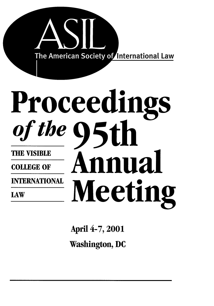 handle is hein.journals/asilp95 and id is 1 raw text is: A
Th Ameia SoietyIo

nternational Law

Proceedings
of the 95th
THE VISIBLE
COLLEGE OF
IERNATIONAMeeting
LAW  -Metn

April 4-7, 2001
Washington, DC


