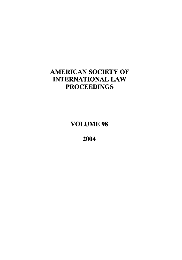 handle is hein.journals/asilp98 and id is 1 raw text is: AMERICAN SOCIETY OF
INTERNATIONAL LAW
PROCEEDINGS
VOLUME 98
2004


