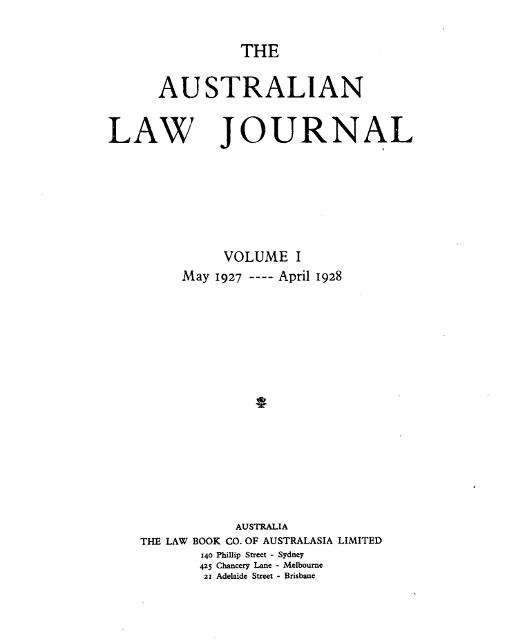 handle is hein.journals/aslnlwjunl1 and id is 1 raw text is: THE

AUSTRALIAN

LAW

JOURNAL

VOLUME I
May 1927 ---- April 1928
AUSTRALIA
THE LAW BOOK CO. OF AUSTRALASIA LIMITED
140 Phillip Street - Sydney
425 Chancery Lane - Melbourne
21 Adelaide Street - Brisbane


