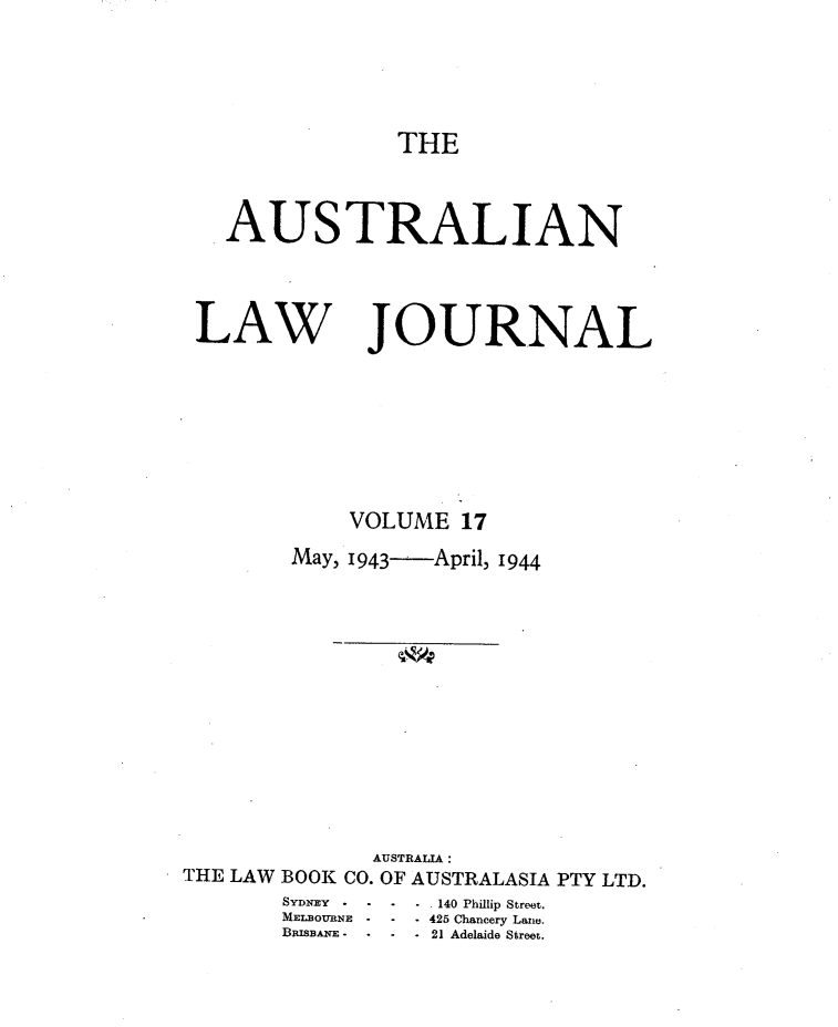 handle is hein.journals/aslnlwjunl17 and id is 1 raw text is: THE

AUSTRALIAN
LAW JOURNAL
VOLUME 17
May, 1 943  April, 1944
AUSTRALIA :
THE LAW BOOK CO. OF AUSTRALASIA PTY LTD.
SYDNEY  -   140 Phillip Street.
MELBOURNE  -  -  - 425 Chancery Lane.
BisBNErx.  .  -  21 Adelaide Street.


