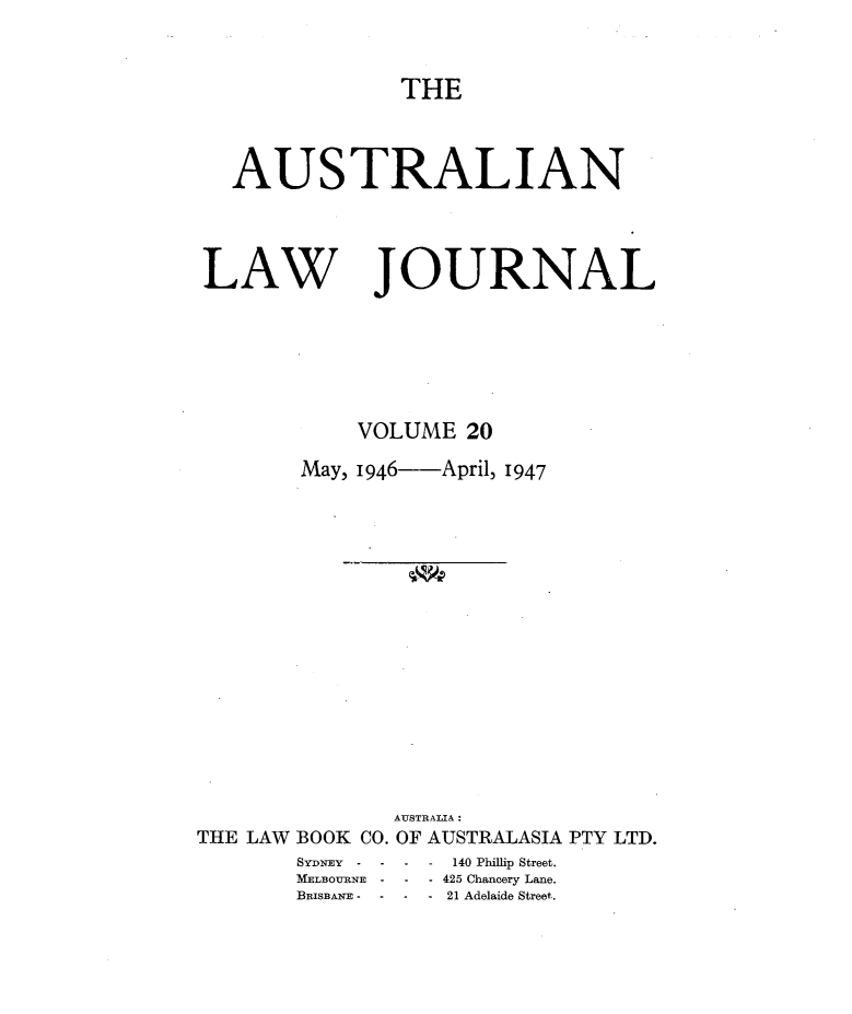 handle is hein.journals/aslnlwjunl20 and id is 1 raw text is: THE

AUSTRALIAN
LAW JOURNAL
VOLUME 20
May, 1946-April, 1947

THE LAW BOOK CO.
SYrNEY  -  -
MEILBOURNE -
BRIsBARNE -  -

AUSTRALIA :
OF AUSTRALASIA PTY LTD.
- 42140 Phillip Street.
- - 425 Chancery Lane.
- -21 Adelaide Street.


