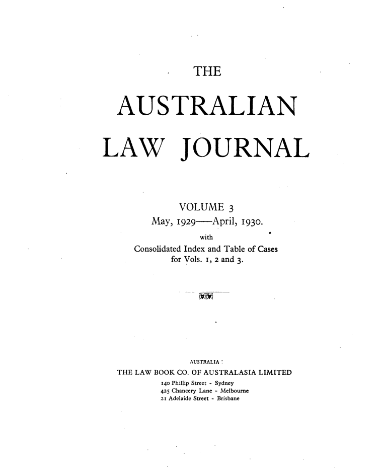 handle is hein.journals/aslnlwjunl3 and id is 1 raw text is: THE

AUSTRALIAN
LAW JOURNAL
VOLUME 3
May, 1929-April, 1930.
r
with
Consolidated Index and Table of Cases
for Vols. I, 2 and 3.
AUSTRALIA:
THE LAW BOOK CO. OF AUSTRALASIA LIMITED
140 Phillip Street - Sydney
425 Chancery Lane - Melbourne
21 Adelaide Street - Brisbane


