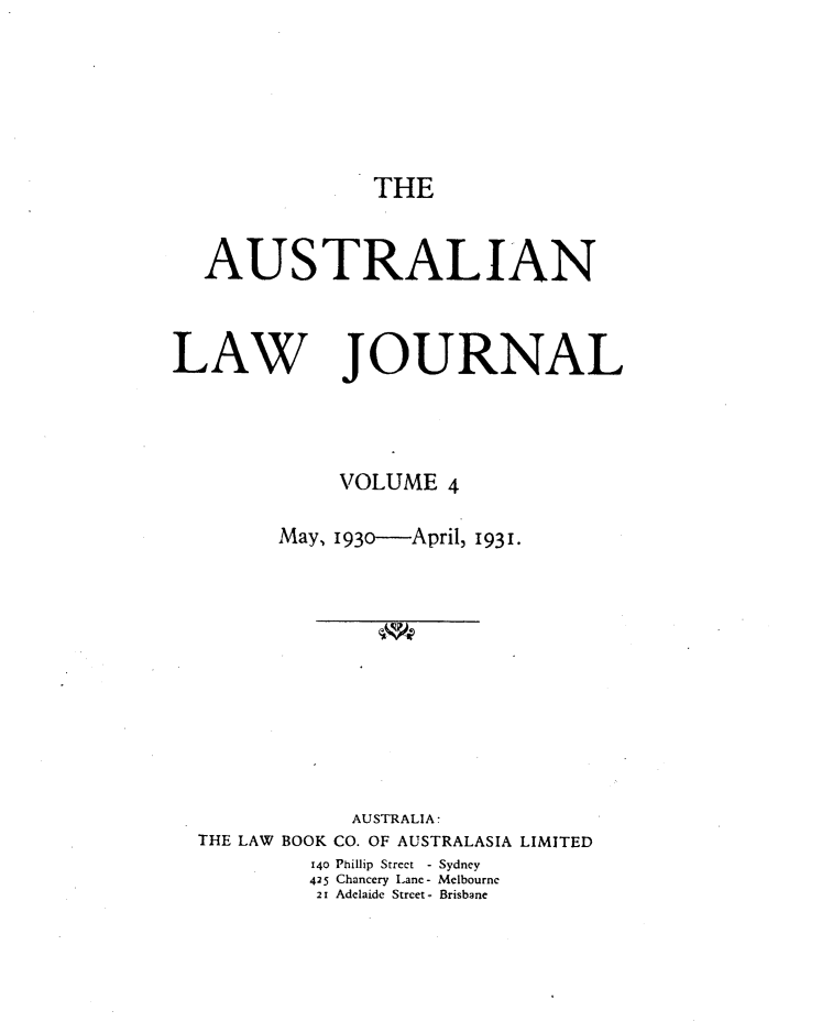 handle is hein.journals/aslnlwjunl4 and id is 1 raw text is: THE

AUSTRALIAN
LAW JOURNAL
VOLUME 4
May, 193o-April, 1931.
AUSTRALIA:
THE LAW BOOK CO. OF AUSTRALASIA LIMITED
140 Phillip Street - Sydney
425 Chancery Lane - Melbourne
21 Adelaide Street- Brisbane


