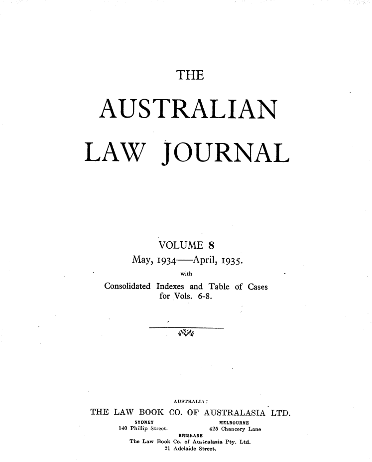 handle is hein.journals/aslnlwjunl8 and id is 1 raw text is: THE

AUSTRALIAN
LAW JOURNAL
VOLUME 8
May, 1934-April, 1935.
with
Consolidated Indexes and Table of Cases
for Vols. 6-8.

AUSTRALIA:
THE LAW BOOK CO. OF AUSTRALASIA LTD.

SYDNEY
140 Phillip Street.

MELBOURNE
425 Chancery Lane

BRISBANE
The Law Book Co. of Ausralasia Pty. Ltd.
21 Adelaide Street.


