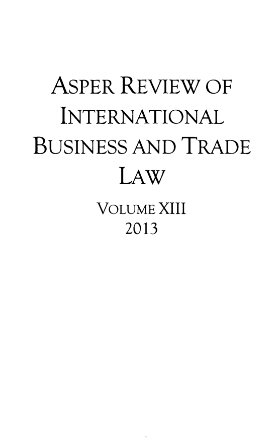 handle is hein.journals/asperv13 and id is 1 raw text is: ASPER REVIEW OF
INTERNATIONAL
BUSINESS AND TRADE
LAW
VOLUME XIII
2013


