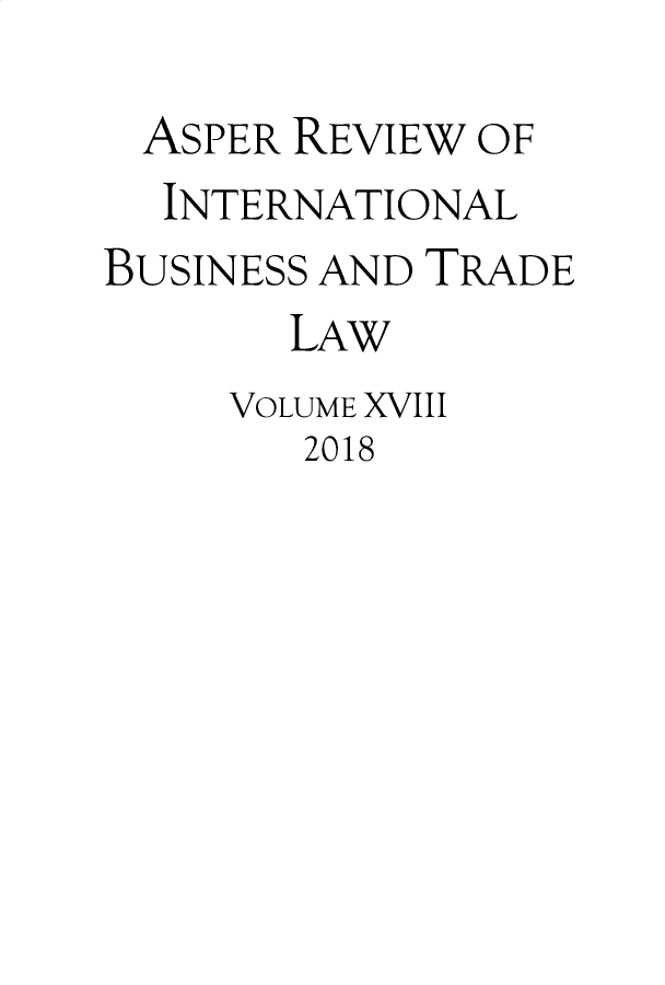 handle is hein.journals/asperv18 and id is 1 raw text is: 
  ASPER REVIEW OF
  INTERNATIONAL
BUSINESS AND TRADE
       LAW
     VOLUME XVIII
        2018


