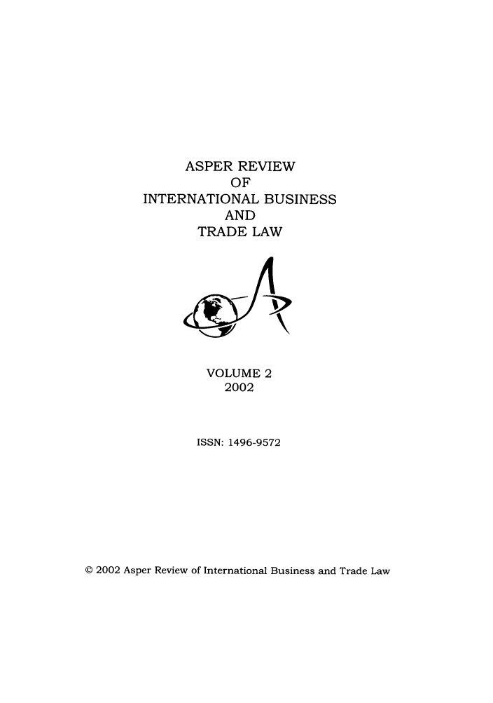 handle is hein.journals/asperv2 and id is 1 raw text is: ASPER REVIEW
OF
INTERNATIONAL BUSINESS
AND
TRADE LAW

VOLUME 2
2002
ISSN: 1496-9572

© 2002 Asper Review of International Business and Trade Law


