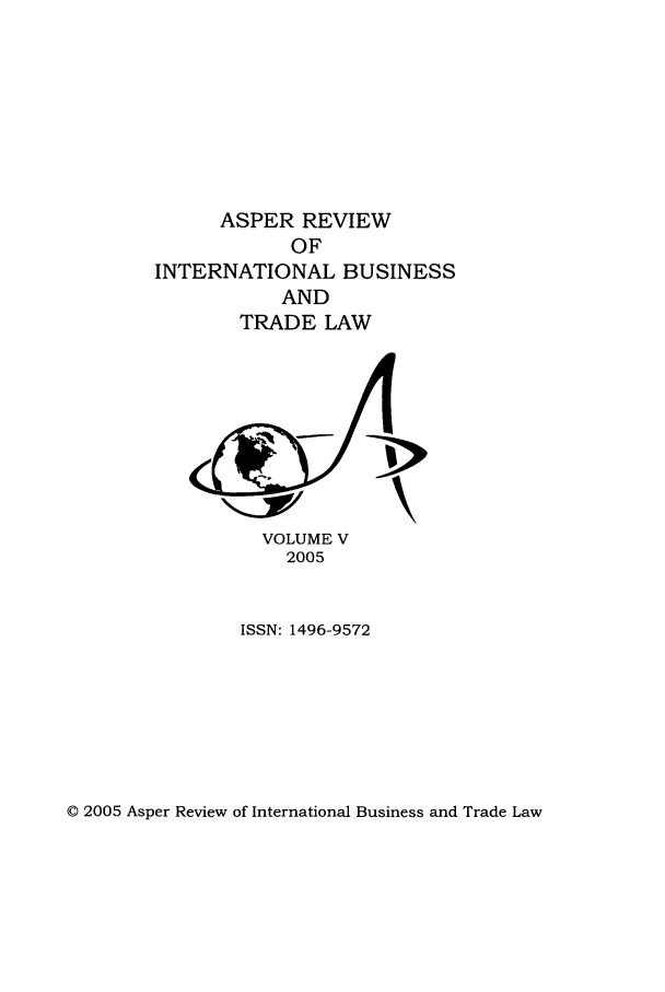 handle is hein.journals/asperv5 and id is 1 raw text is: ASPER REVIEW
OF
INTERNATIONAL BUSINESS
AND
TRADE LAW

VOLUME V
2005

ISSN: 1496-9572

© 2005 Asper Review of International Business and Trade Law


