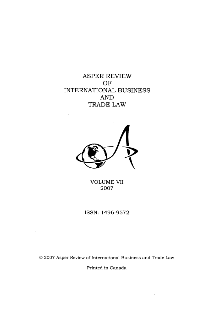handle is hein.journals/asperv7 and id is 1 raw text is: ASPER REVIEW
OF
INTERNATIONAL BUSINESS
AND
TRADE LAW

VOLUME VII
2007
ISSN: 1496-9572
© 2007 Asper Review of International Business and Trade Law

Printed in Canada


