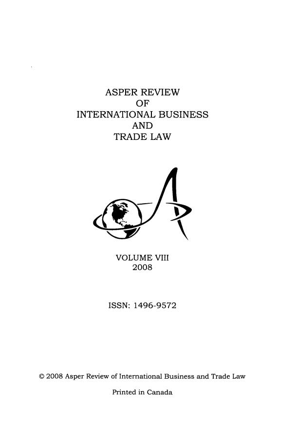 handle is hein.journals/asperv8 and id is 1 raw text is: ASPER REVIEW
OF
INTERNATIONAL BUSINESS
AND
TRADE LAW

VOLUME VIII
2008
ISSN: 1496-9572
© 2008 Asper Review of International Business and Trade Law

Printed in Canada


