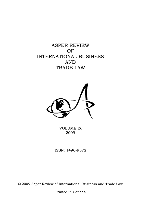 handle is hein.journals/asperv9 and id is 1 raw text is: ASPER REVIEW
OF
INTERNATIONAL BUSINESS
AND
TRADE LAW

VOLUME IX
2009
ISSN: 1496-9572
© 2009 Asper Review of International Business and Trade Law

Printed in Canada


