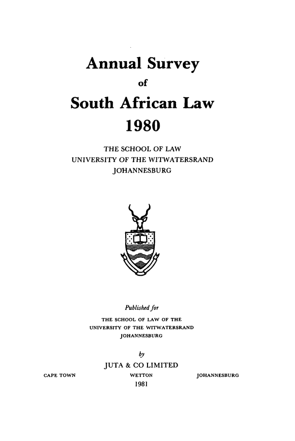 handle is hein.journals/assafl1980 and id is 1 raw text is: Annual Survey
of
South African Law
1980
THE SCHOOL OF LAW
UNIVERSITY OF THE WITWATERSRAND
JOHANNESBURG

Published for
THE SCHOOL OF LAW OF THE
UNIVERSITY OF THE WITWATERSRAND
JOHANNESBURG
by
JUTA & CO LIMITED
WETTON
1981

JOHANNESBURG

CAPE TOWN


