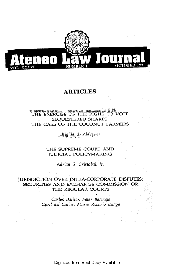handle is hein.journals/ateno36 and id is 1 raw text is: 


















                ARTICLES




     T   EXERCISE OF THE RIGHT TO VOTE
            SEQUESTERED  SHARES:
     THE CASE OF THE COCONUT   FARMERS

               1id q   Aldeguer


          THE SUPREME  COURT  AND
          JUDICIAL POLICYMAKING

              Adrian S. Cristobal, Jr.


JURISDICTION OVER INTRA-CORPORATE  DISPUTES:
  SECURITIES AND EXCHANGE   COMMISSION  OR
            THE REGULAR  COURTS

            Carlos Batino, Peter Bermejo
        Cyril del Callar, Maria Rosario Enage


Digitized from Best Copy Available



