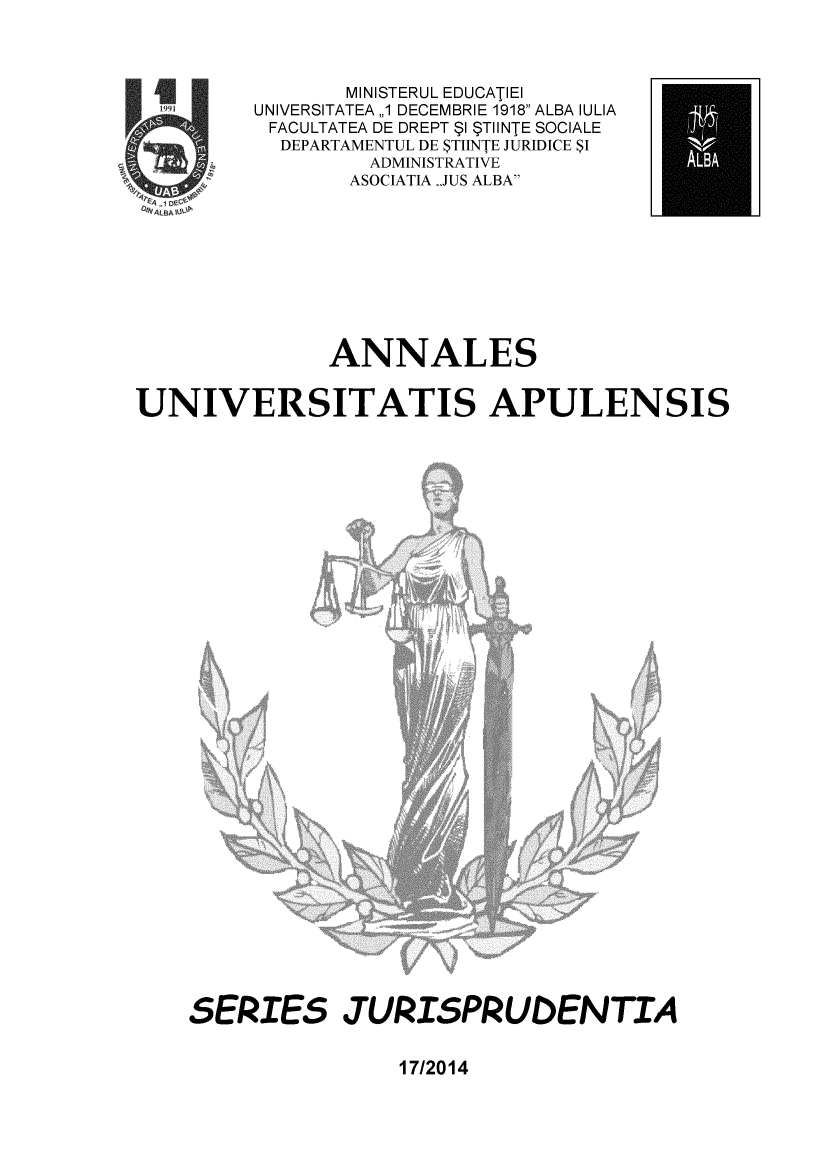 handle is hein.journals/auaplsj17 and id is 1 raw text is: 



                MINISTERUL EDUCATIEI
         UNIVERSITATEA ,,1 DECEMBRIE 1918 ALBA IULIA
         FACULTATEA DE DREPT $1 $TIINTE SOCIALE
           DEPARTAMENTUL DE STIINTE JURIDICE SI
                 ADMINISTRATIVE
                 ASOCIATIA JUS ALBA









              ANNALES


UNIVERSITATIS APULENSIS


SERIES JURISPRUDENTIA


17/2014


