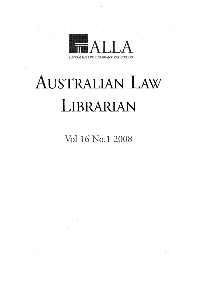 handle is hein.journals/auslwlib16 and id is 1 raw text is: mALLA
AUSTRALIAN LAW L IBRARIANS ASSOCIATION
AUSTRALIAN LAW
LIBRARIAN

Vol 16 No. 1 2008


