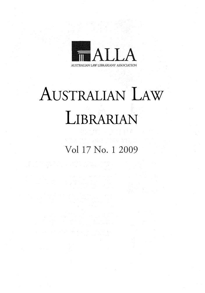 handle is hein.journals/auslwlib17 and id is 1 raw text is: riALLA
AUSTRALIAN LAW LIBRARIANS' ASSOCIATION
AUSTRALIAN LAW
LIBRARIAN
Vol 17 No. 1 2009



