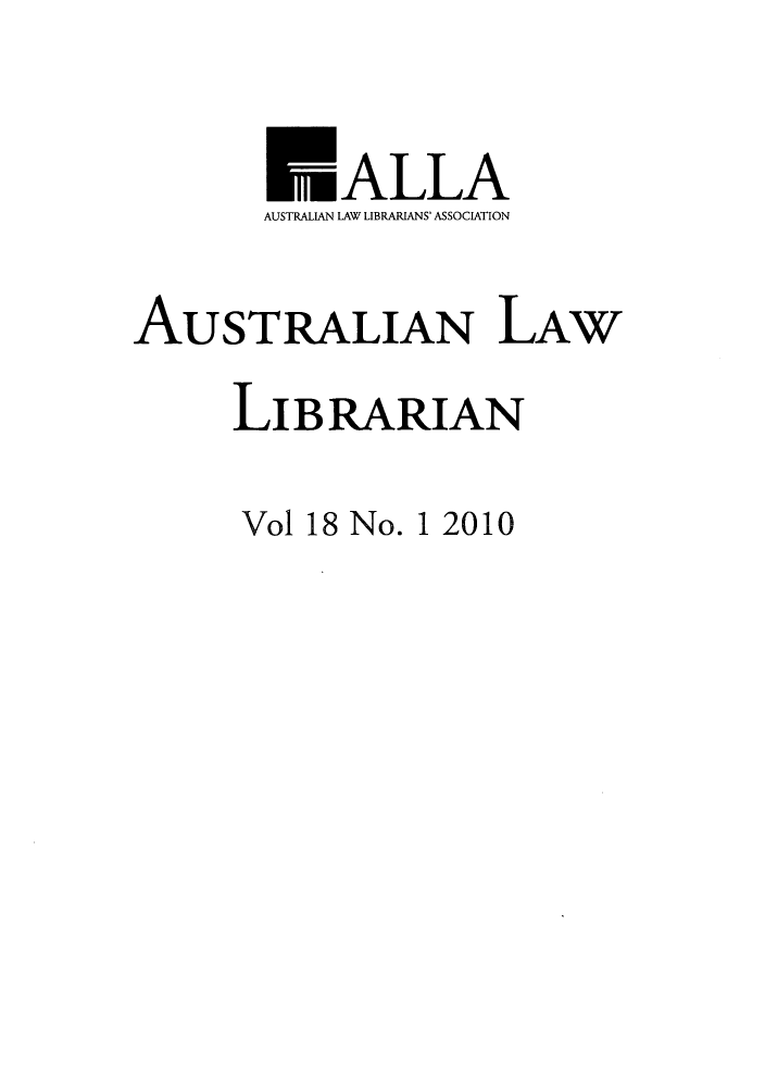 handle is hein.journals/auslwlib18 and id is 1 raw text is: ALLA
AUSTRALIAN LAW LIBRARIANS' ASSOCIATION
AUSTRALIAN LAW
LIBRARIAN

Vol 18 No. 1 2010


