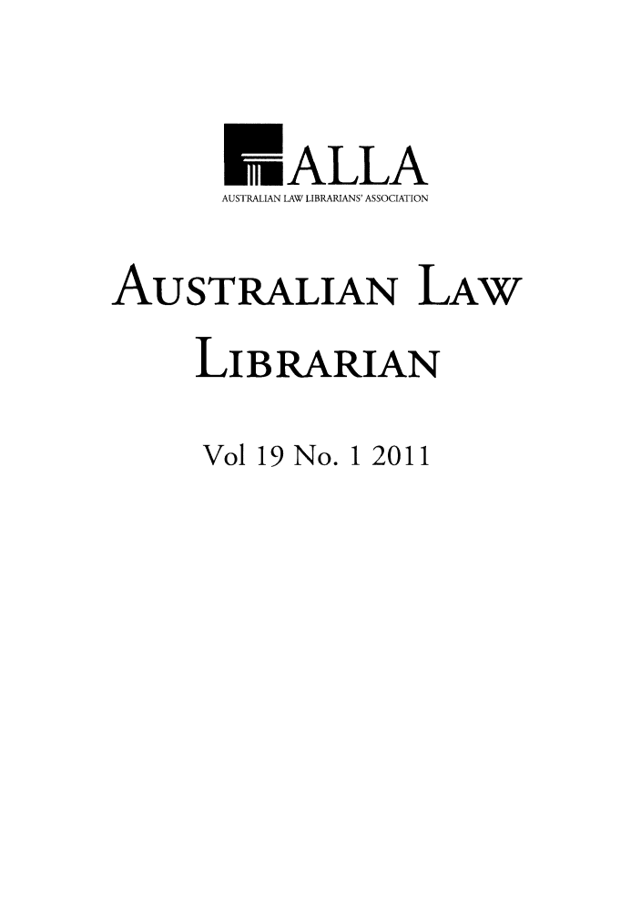 handle is hein.journals/auslwlib19 and id is 1 raw text is: ALLA
AUSTRALIAN LAW LIBRARIANS' ASSOCIATION
AUSTRALIAN LAW
LIBRARIAN

Vol 19 No. 1 2011


