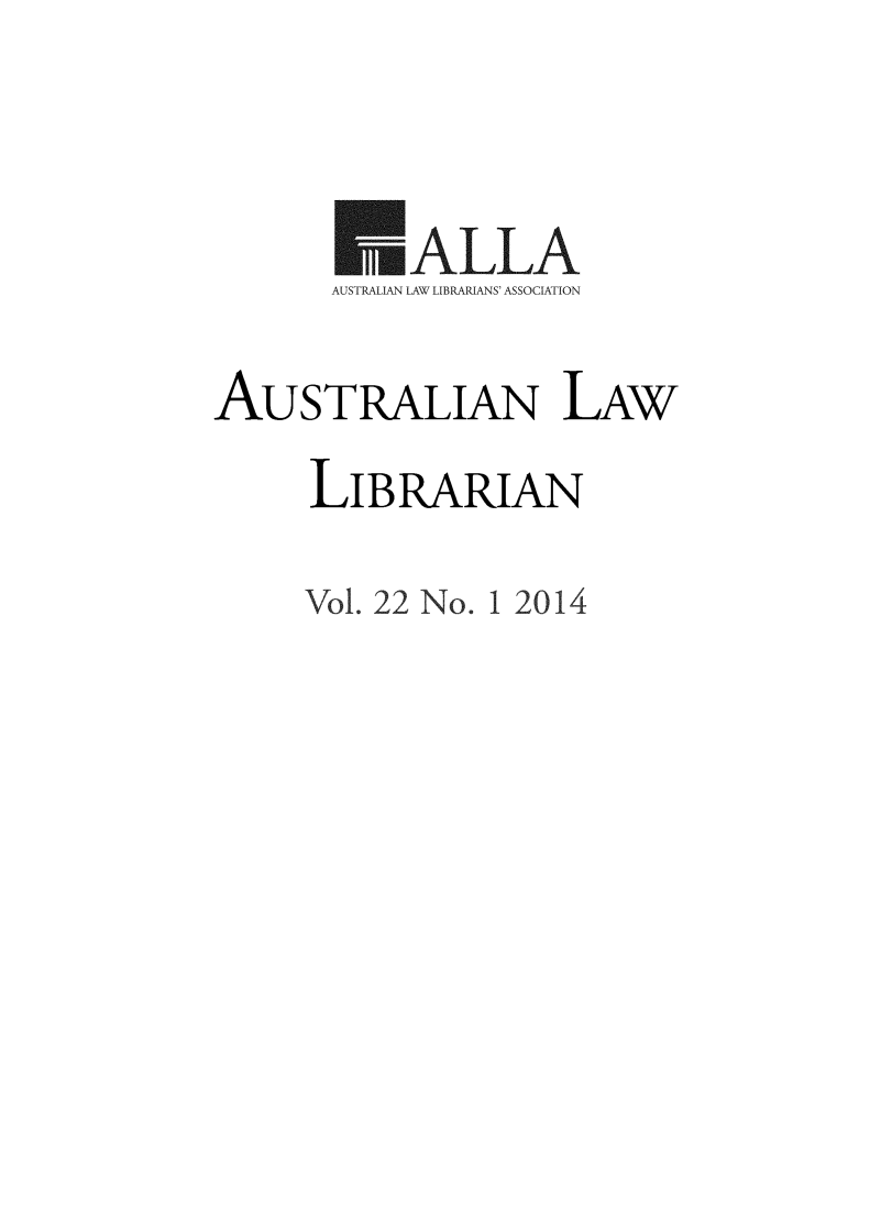 handle is hein.journals/auslwlib22 and id is 1 raw text is: 



       E'-ALLA
       AUSTRALIAN LAW LIBRARIANS' ASSOCIATION

AUSTRALIAN LAW
     LIBRARIAN


Vol. 22 No. 1 2014


