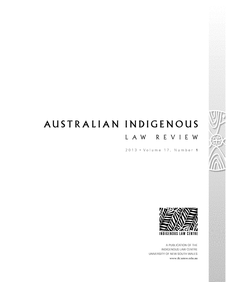 handle is hein.journals/austindlr17 and id is 1 raw text is: AUSTRALIAN INDIGENOUS

REVIEW

INDIGENOUS LAW CENTRE
A PUBLICATION OF THE
INDIGENOUS LAW CENTRE
UNIVERSITY OF NEW SOUTH WALES
www.ilc.unsw.edu.au

LAW


