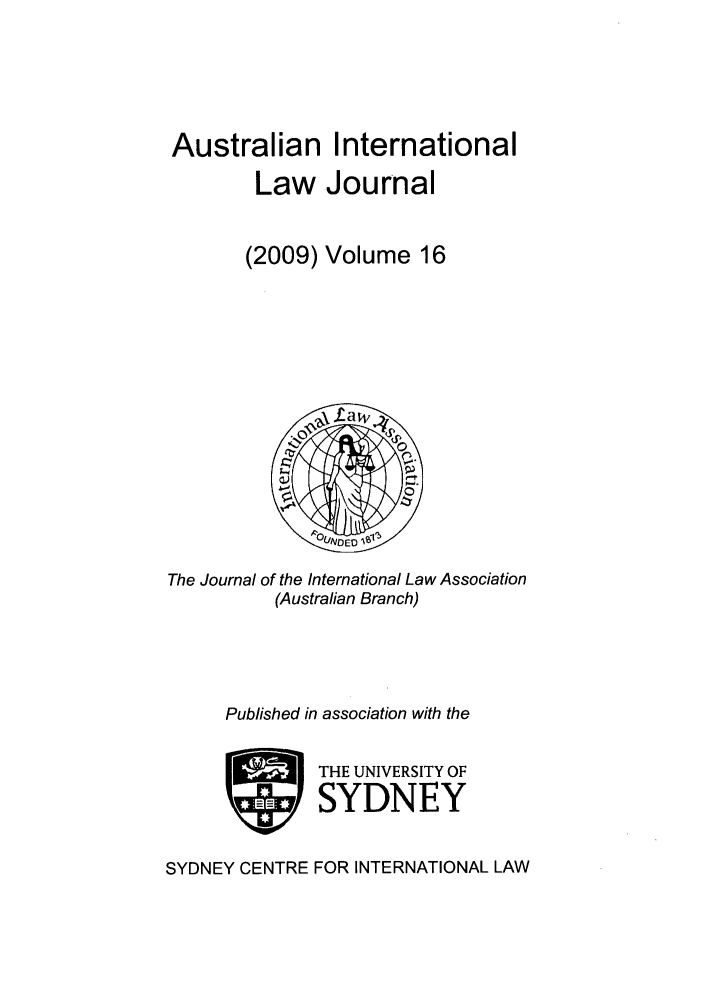 handle is hein.journals/austintlj2009 and id is 1 raw text is: Australian International
Law Journal
(2009) Volume 16

The Journal of the International Law Association
(Australian Branch)
Published in association with the
STHE UNIVERSITY OF
SYDNEY
SYDNEY CENTRE FOR INTERNATIONAL LAW



